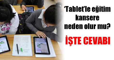 Bakanlık ‘tablet’le eğitimde kanser riskine açıklık getirdi